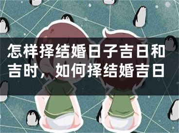 怎样择结婚日子吉日和吉时，如何择结婚吉日