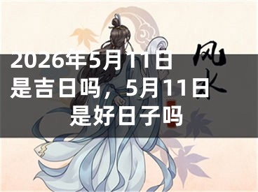 2026年5月11日是吉日吗，5月11日是好日子吗