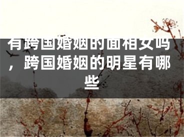 有跨国婚姻的面相女吗,跨国婚姻的明星有哪些