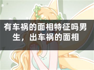 有车祸的面相特征吗男生，出车祸的面相