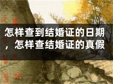 怎样查到结婚证的日期,怎样查结婚证的真假