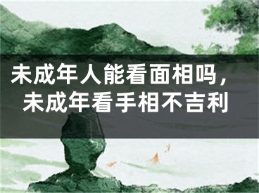 未成年人能看面相吗，未成年看手相不吉利
