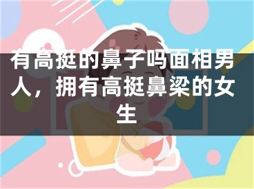 有高挺的鼻子吗面相男人，拥有高挺鼻梁的女生
