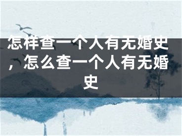 怎样查一个人有无婚史，怎么查一个人有无婚史