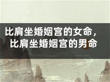 比肩坐婚姻宫的女命,比肩坐婚姻宫的男命