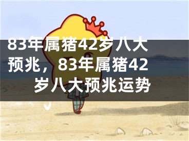 83年属猪42岁八大预兆，83年属猪42岁八大预兆运势