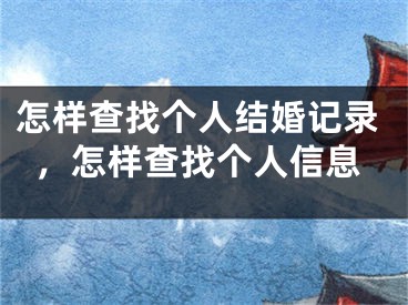 怎样查找个人结婚记录,怎样查找个人信息