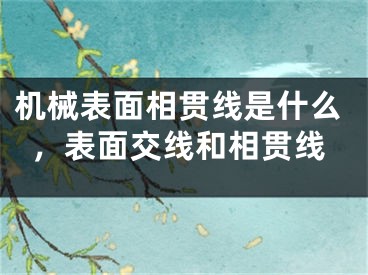 机械表面相贯线是什么,表面交线和相贯线