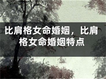 比肩格女命婚姻,比肩格女命婚姻特点