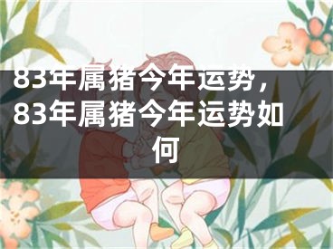 83年属猪今年运势，83年属猪今年运势如何