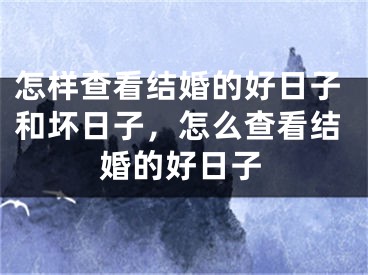 怎样查看结婚的好日子和坏日子,怎么查看结婚的好日子