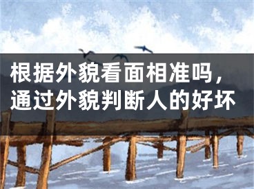根据外貌看面相准吗，通过外貌判断人的好坏