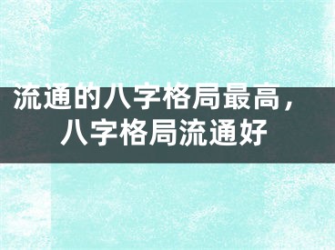 流通的八字格局最高,八字格局流通好