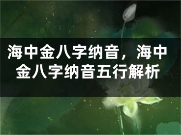 海中金八字纳音,海中金八字纳音五行解析