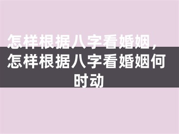 怎样根据八字看婚姻,怎样根据八字看婚姻何时动