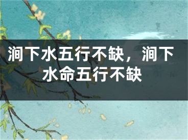 涧下水五行不缺，涧下水命五行不缺