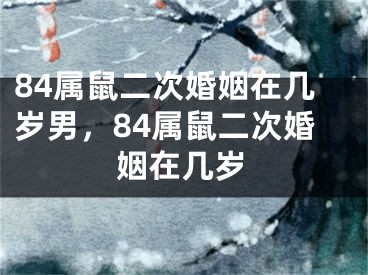 84属鼠二次婚姻在几岁男，84属鼠二次婚姻在几岁
