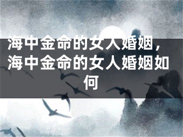 海中金命的女人婚姻,海中金命的女人婚姻如何