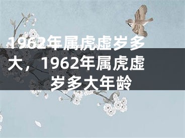 1962年属虎虚岁多大，1962年属虎虚岁多大年龄