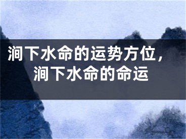 涧下水命的运势方位,涧下水命的命运