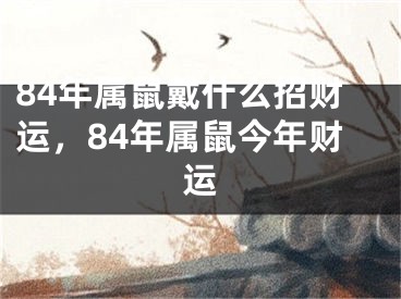 84年属鼠戴什么招财运，84年属鼠今年财运