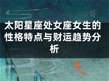 太阳星座处女座女生的性格特点与财运趋势分析