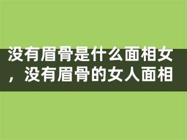 没有眉骨是什么面相女，没有眉骨的女人面相
