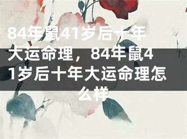 84年鼠41岁后十年大运命理，84年鼠41岁后十年大运命理怎么样
