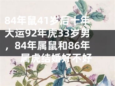 84年鼠41岁后十年大运92年虎33岁男，84年属鼠和86年属虎结婚好不好