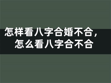 怎样看八字合婚不合,怎么看八字合不合