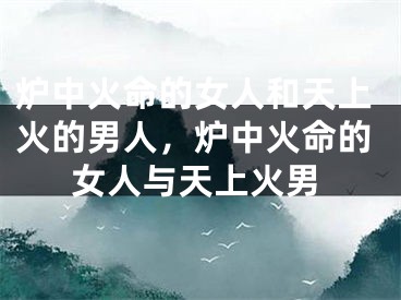 炉中火命的女人和天上火的男人，炉中火命的女人与天上火男