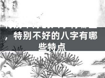 特别不好的八字有哪些，特别不好的八字有哪些特点