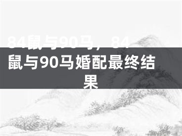 84鼠与90马，84鼠与90马婚配最终结果