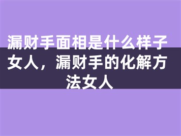 漏财手面相是什么样子女人，漏财手的化解方法女人