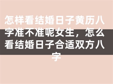 怎样看结婚日子黄历八字准不准呢女生，怎么看结婚日子合适双方八字