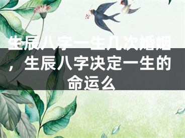 生辰八字一生几次婚姻，生辰八字决定一生的命运么