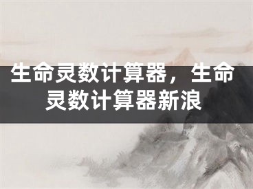 生命灵数计算器，生命灵数计算器新浪