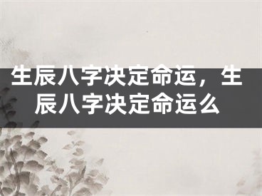 生辰八字决定命运,生辰八字决定命运么