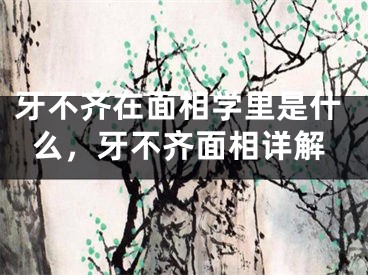 牙不齐在面相学里是什么,牙不齐面相详解