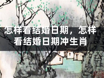 怎样看结婚日期,怎样看结婚日期冲生肖