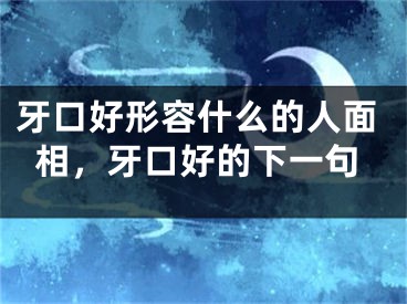 牙口好形容什么的人面相,牙口好的下一句