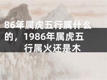 86年属虎五行属什么的，1986年属虎五行属火还是木
