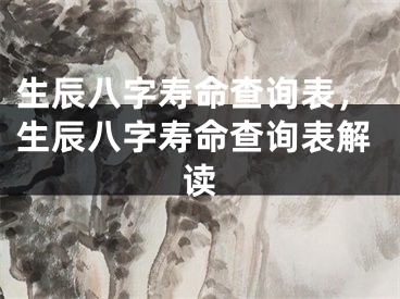 生辰八字寿命查询表，生辰八字寿命查询表解读