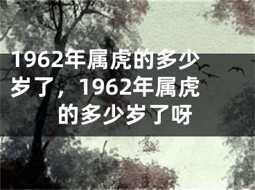 1962年属虎的多少岁了，1962年属虎的多少岁了呀
