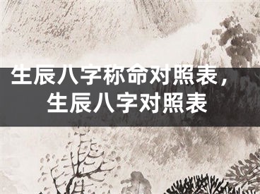 生辰八字称命对照表,生辰八字对照表