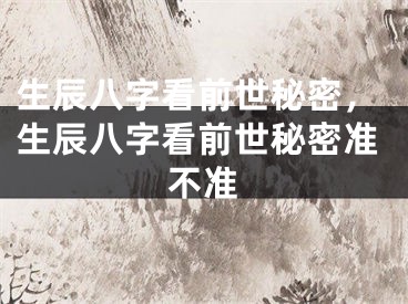 生辰八字看前世秘密，生辰八字看前世秘密准不准