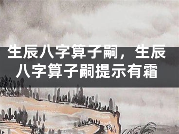 生辰八字算子嗣,生辰八字算子嗣提示有霜