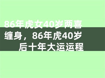 86年虎女40岁两喜缠身，86年虎40岁后十年大运运程