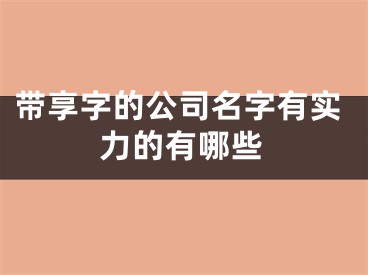 带享字的公司名字有实力的有哪些