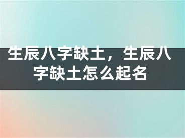 生辰八字缺土,生辰八字缺土怎么起名